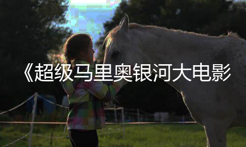 评 大电但暂敌索超里奥级马众好获观银河影尼克时不