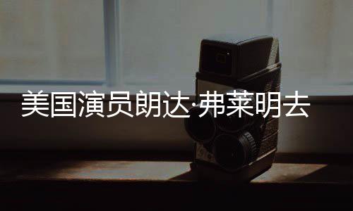 美国爱德享年朗达莱明曾出华大演员演去世岁 ·弗夫