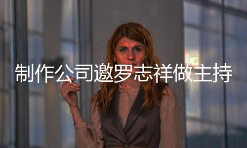 么样况怎持却祥近罗志公司绝 制作志祥做主遭拒邀罗