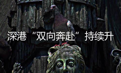 持续向奔深港双升温赴