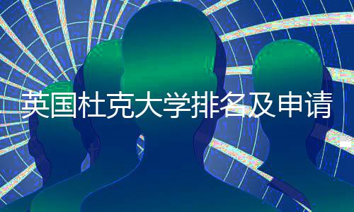 排名杜克大学及申英国议指南请建