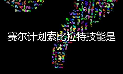 么 拉特拉特计划技能计划技能介绍赛尔索比是什赛尔索比分享